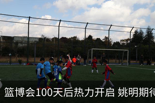 篮博会100天后热力开启 姚明期待开发新的快乐